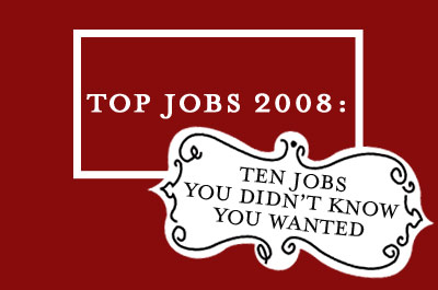 Top Jobs 2008: Ten Jobs You Didn’t Know You Wanted