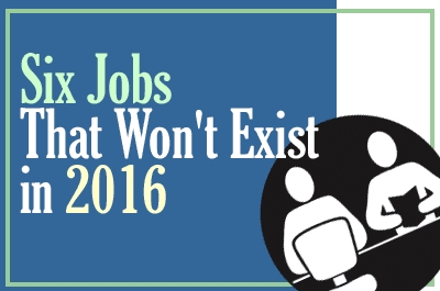 Six Jobs That Won't Exist in 2016